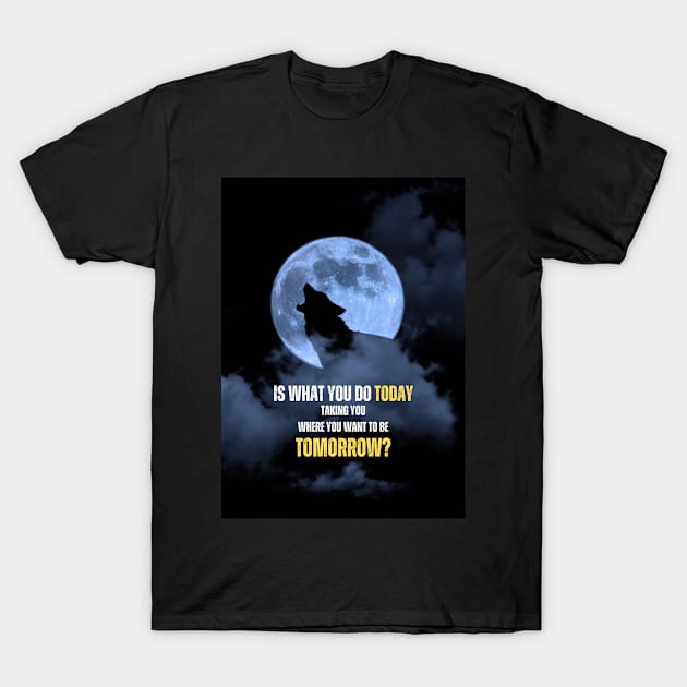 Today Vs Tomorrow Howling Wolf Full Moon Motivational Quote T-Shirt by Millionaire Quotes